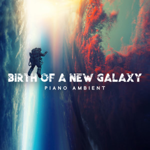 Birth of a New Galaxy (Piano Ambient, Cosmic Energy, Reflect and Meditate to Improve Sleep)