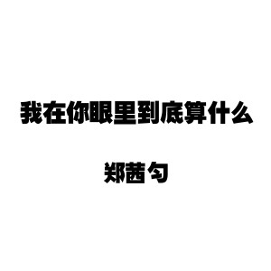 收聽鄭茜勻的我在你眼裏到底算甚麼歌詞歌曲