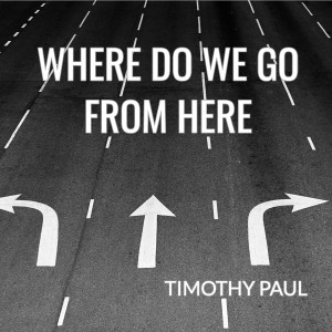 Where Do We Go from Here dari Timothy Paul