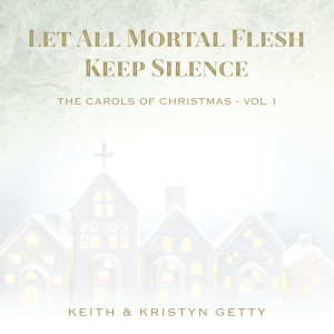 อัลบัม Let All Mortal Flesh Keep Silence (The Carols of Christmas Vol. 1) ศิลปิน Keith and Kristyn Getty