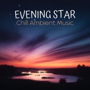 อัลบัม Evening Star - Chill Ambient Music ศิลปิน Chill Music Universe