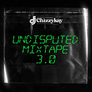 ดาวน์โหลดและฟังเพลง Undisputed Mixtape 3.0 พร้อมเนื้อเพลงจาก Dj Chizzy Kay
