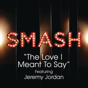 ดาวน์โหลดและฟังเพลง The Love I Meant To Say (SMASH Cast Version) [feat. Jeremy Jordan] พร้อมเนื้อเพลงจาก SMASH Cast