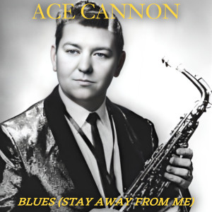 Dengarkan lagu Blues Stay Away From Me nyanyian Ace Cannon dengan lirik