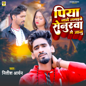 Listen to Piya Name lagaibe Senurawa Ge Janu song with lyrics from Nitish Aryan
