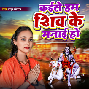 Listen to Kaise Ham Shiv Ke Manai Ho (Shiv Charcha) song with lyrics from Neha Bansal