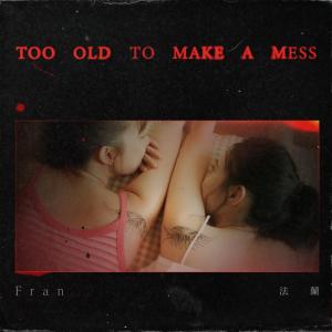 Dengarkan lagu Too Old To Make A Mess nyanyian Fran dengan lirik