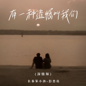 Listen to 有一种遗憾叫我们 (深情版) song with lyrics from 长春笨小孩-彭思亮