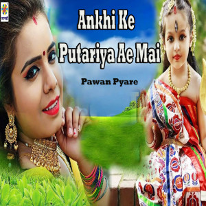 Listen to Ankhi Ke Putariya Ae Mai song with lyrics from Pawan Pyare