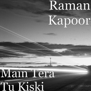 Dengarkan lagu Main Tera Tu Kiski nyanyian Raman Kapoor dengan lirik