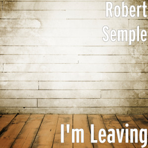 Dengarkan I'm Leaving lagu dari Robert Semple dengan lirik