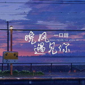Album 晚风遇见你（一口甜版） from 一口甜