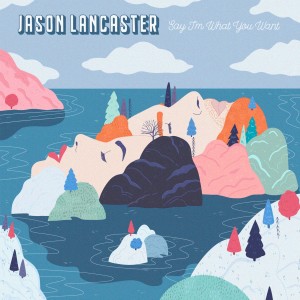 Jason Lancaster的專輯Say I'm What You Want