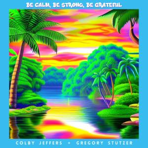 收聽Colby Jeffers的Be Calm, Be Strong, Be Grateful (feat. Gregory Stutzer)歌詞歌曲