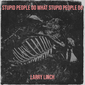 Album Stupid People Do What Stupid People Do from Larry Linch