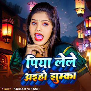 Listen to Piya Lele Aiho Jhumka song with lyrics from Kumar Vikash