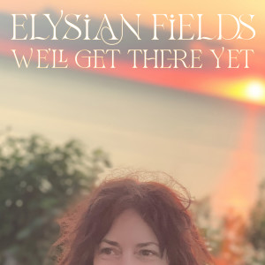 We'll Get There Yet dari Elysian Fields
