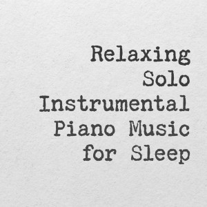 Relaxing Solo Instrumental Piano Music for Sleep