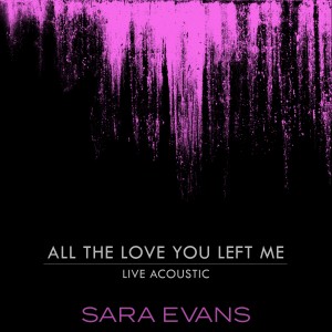 อัลบัม All the Love You Left Me (Acoustic) ศิลปิน Sara Evans