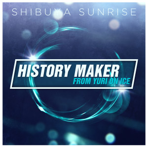 ดาวน์โหลดและฟังเพลง History Maker (From "Yuri!!! On Ice") พร้อมเนื้อเพลงจาก Shibuya Sunrise