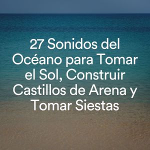 Las Olas Del Mar的专辑27 Sonidos del Océano para Tomar el Sol, Construir Castillos de Arena y Tomar Siestas