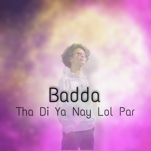 Listen to Tha Di Ya Nay Lol Par song with lyrics from Badda