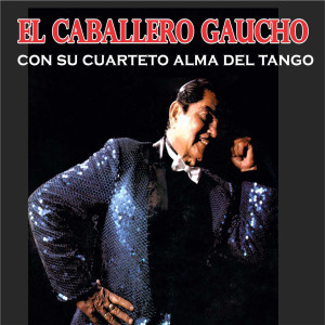 El Caballero Gaucho的专辑El Caballero Gaucho Con Su Cuarteto Alma Del Tango