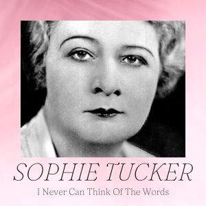 Album I Never Can Think Of The Words oleh Sophie Tucker
