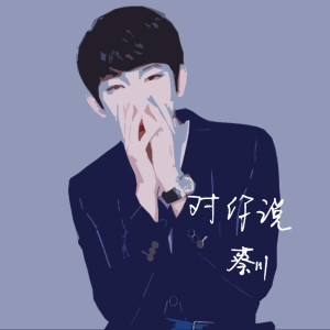 收聽蔡川的對你說歌詞歌曲