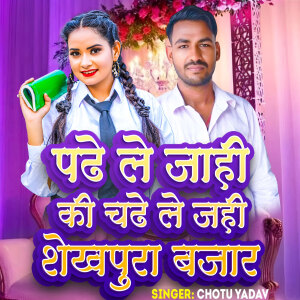 Album Padhe Le Jahe Ke Chadhe Le Jahe Sheikhpura Bajar from Chotu Yadav