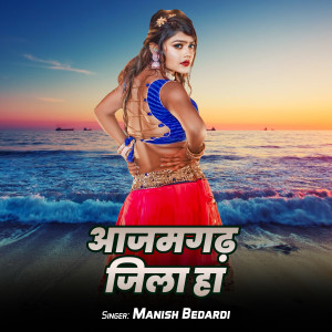 Listen to Azamagadh Jila Ha song with lyrics from Manish Bedardi