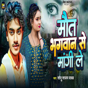 Listen to Maut Bhagwan Se Mangi Le song with lyrics from Sonu Sajan Yadav