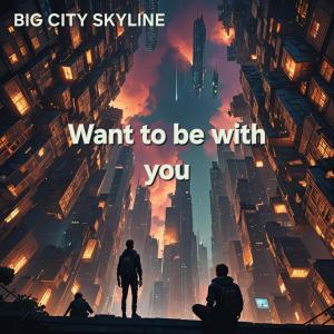 收聽BIG CITY SKYLINE的Want to be with you歌詞歌曲