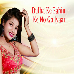 Listen to Dulha Ke Bahin Ke No Go Iyaar song with lyrics from Ashish Pandey