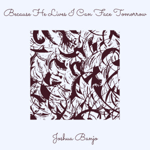 Album Because He Lives I Can Face Tomorrow from Joshua Banjo