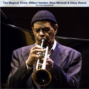 Album The Magical Three: Wilbur Harden, Blue Mitchell & Dizzy Reece (All Tracks Remastered) oleh Wilbur Harden