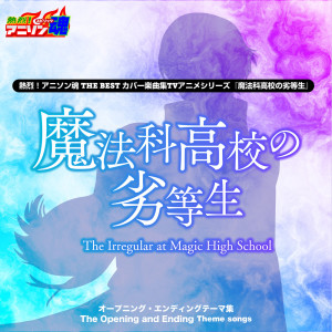 なちゃもろーる的專輯熱烈！アニソン魂 THE BEST カバー楽曲集 TVアニメシリーズ『魔法科高校の劣等生』第1期OP主題歌コレクション