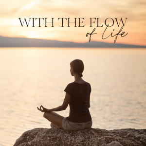 With the Flow of Life (Calming Music for the Letting Go Practice, Go with the Flow Mantras)