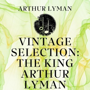 Vintage Selection: The King Arthur Lyman (2021 Remastered)