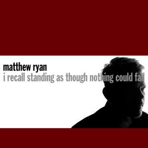 Album I Recall Standing as Though Nothing Could Fall (Explicit) from Matthew Ryan