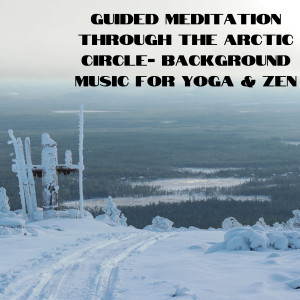 Guided Meditation Through The Arctic Circle- Background Music for Yoga & Zen