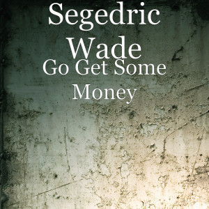 Segedric Wade的专辑Go Get Some Money