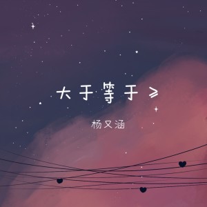 Listen to 大于等于 (DJ默涵版) song with lyrics from 杨又涵