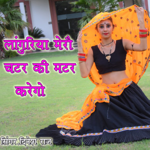 Listen to Languriya Mero Chatar Ki Matar Karego song with lyrics from Dinesh Raj