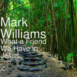 ดาวน์โหลดและฟังเพลง What a Friend We Have in Jesus พร้อมเนื้อเพลงจาก Mark Williams