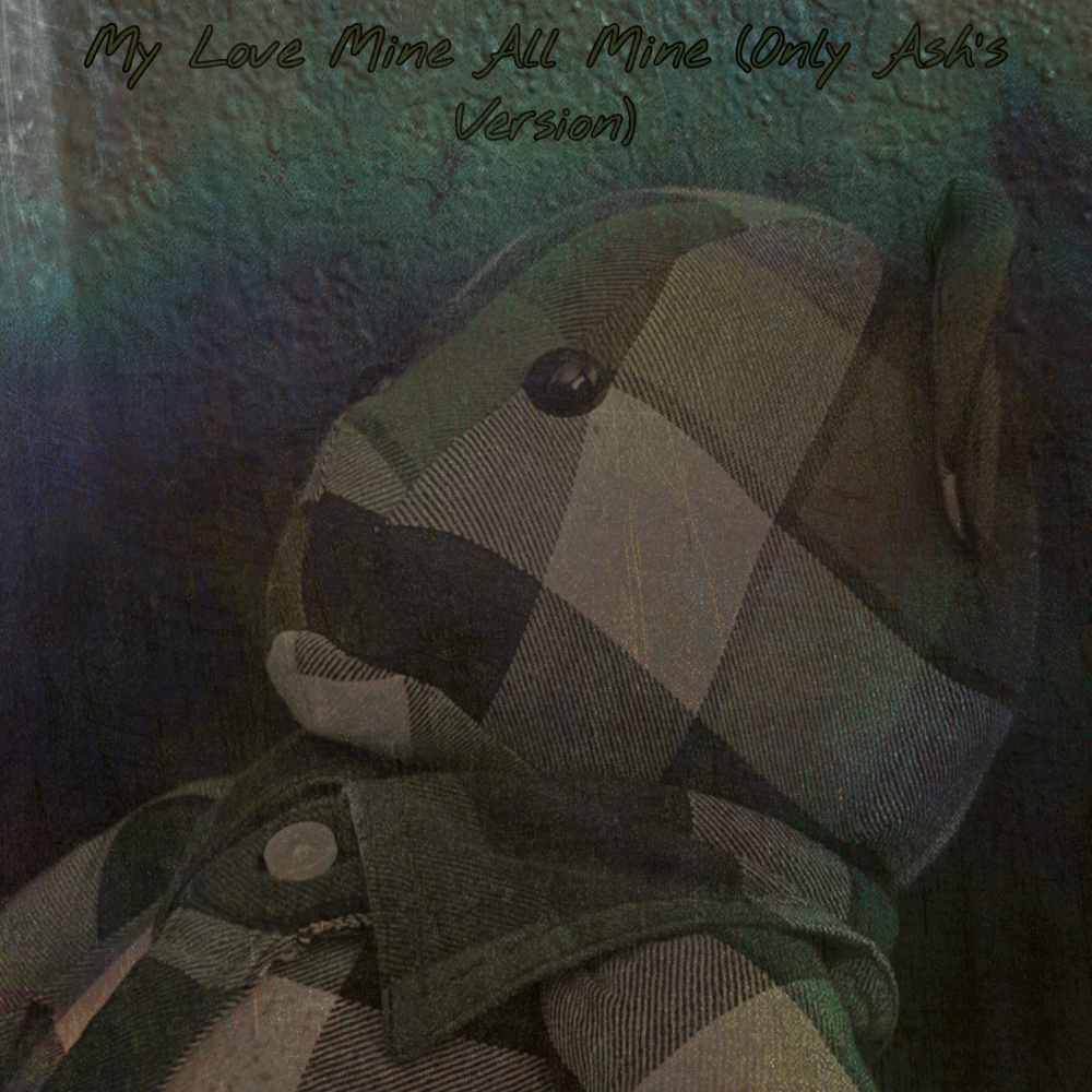 My Love Mine All Mine (Only Ash's Version)