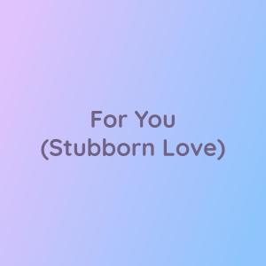 收聽Songlorious的For You (Stubborn Love)歌詞歌曲