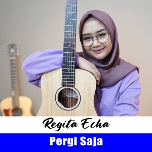 Dengarkan lagu Pergi Saja nyanyian Regita Echa dengan lirik