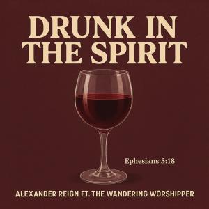 Alexander Reign的專輯Drunk In The Spirit (feat. The Wandering Worshipper)