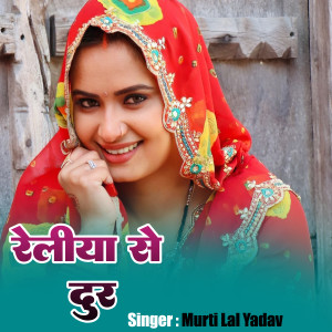 Listen to Reliya Se Dur song with lyrics from Murti Lal Yadav
